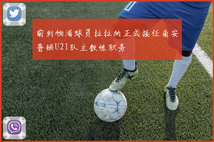 前利物浦球员拉拉纳正式接任南安普顿U21队主教练职务