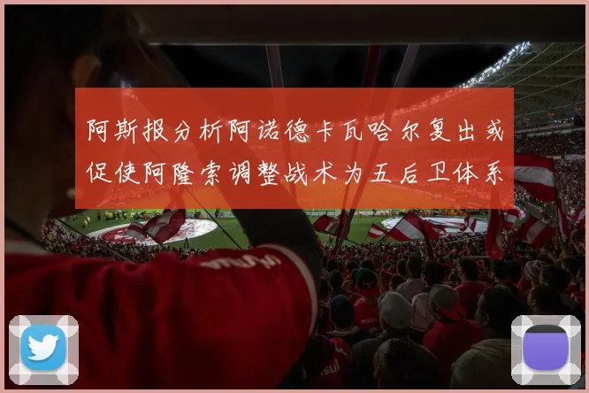 阿斯报分析阿诺德卡瓦哈尔复出或促使阿隆索调整战术为五后卫体系