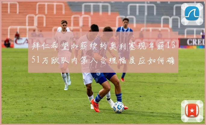拜仁希望加薪续约奥利塞现年薪1351万欧队内第八合理幅度应如何确定
