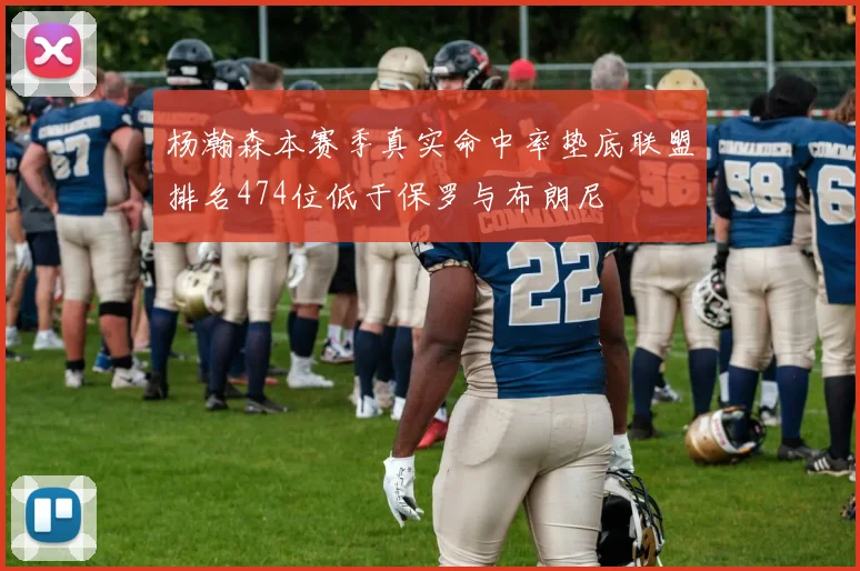 杨瀚森本赛季真实命中率垫底联盟排名474位低于保罗与布朗尼