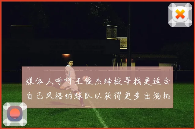 媒体人呼吁王俊杰转校寻找更适合自己风格的球队以获得更多出场机会