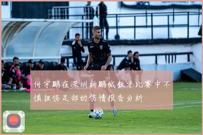 何宇鹏在深圳新鹏城教学比赛中不慎扭伤足部的伤情报告分析