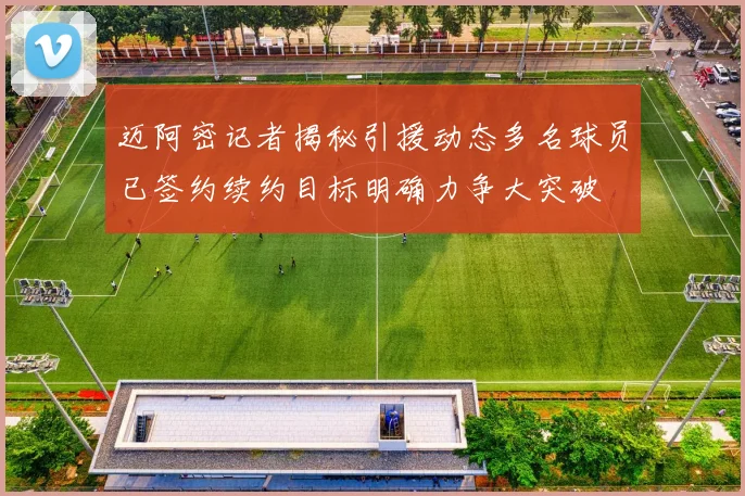 迈阿密记者揭秘引援动态多名球员已签约续约目标明确力争大突破
