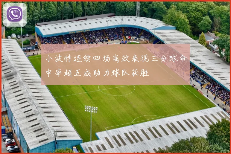 小波特连续四场高效表现三分球命中率超五成助力球队获胜