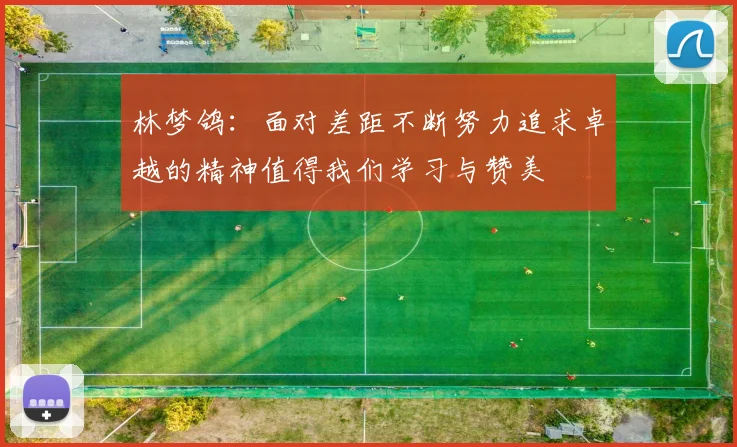 林梦鸽：面对差距不断努力追求卓越的精神值得我们学习与赞美