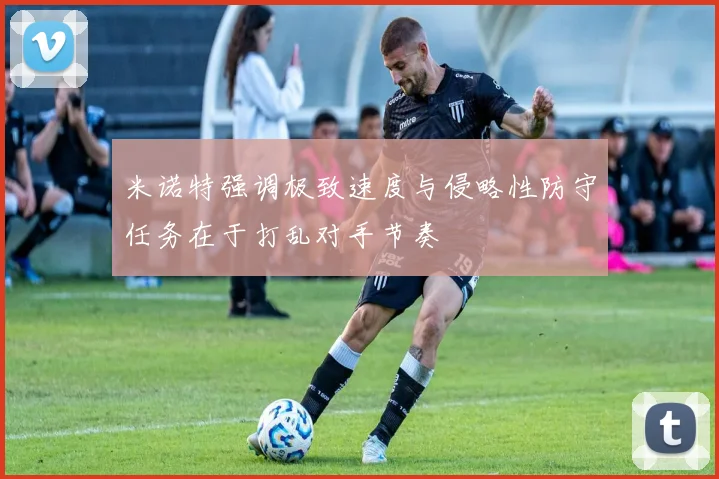米诺特强调极致速度与侵略性防守任务在于打乱对手节奏
