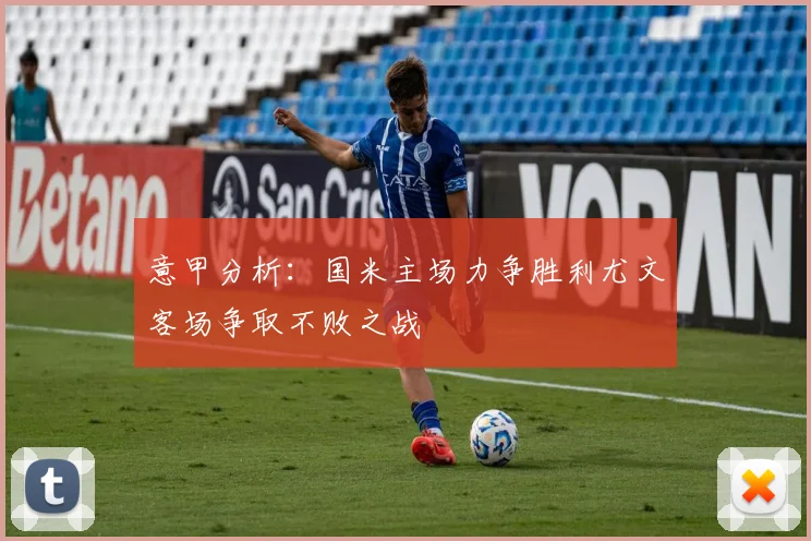 意甲分析：国米主场力争胜利尤文客场争取不败之战