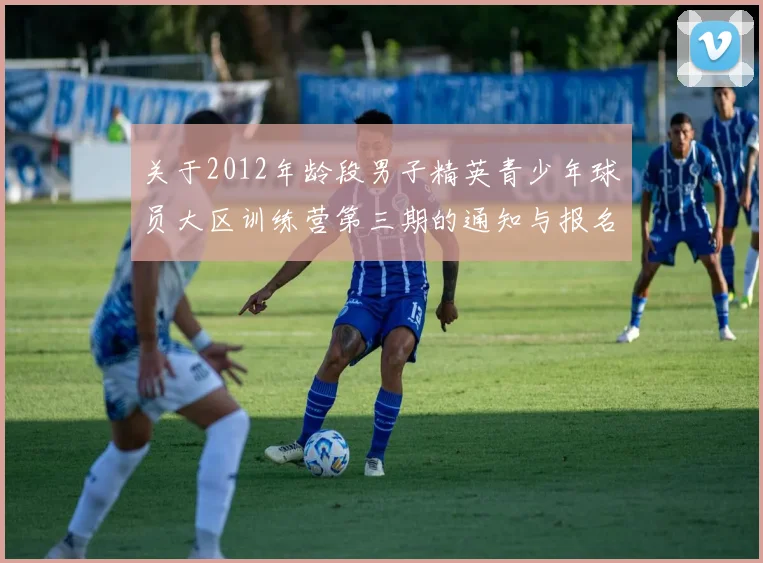 关于2012年龄段男子精英青少年球员大区训练营第三期的通知与报名事项