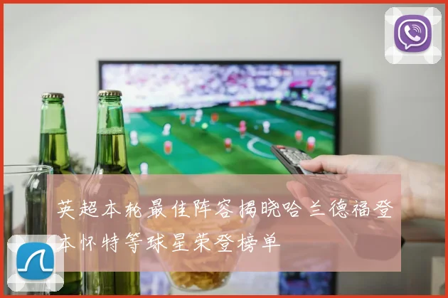 英超本轮最佳阵容揭晓哈兰德福登本怀特等球星荣登榜单