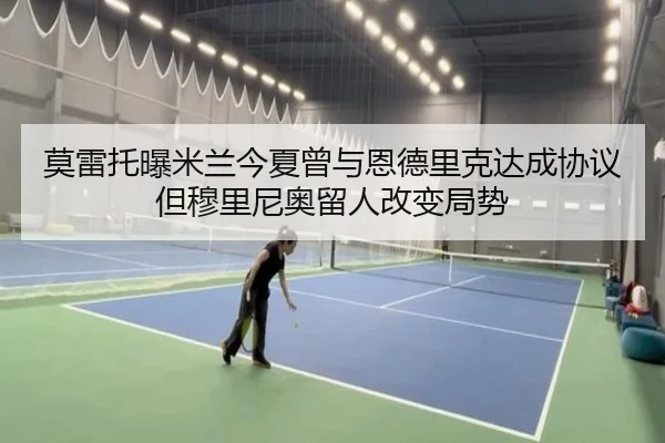 莫雷托曝米兰今夏曾与恩德里克达成协议但穆里尼奥留人改变局势（1xbet）